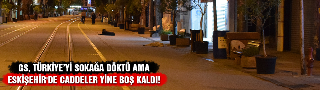 Eskişehir'de caddeler yine boş kaldı!